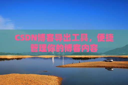 CSDN博客导出工具，便捷管理你的博客内容